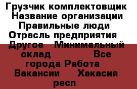 Грузчик-комплектовщик › Название организации ­ Правильные люди › Отрасль предприятия ­ Другое › Минимальный оклад ­ 21 000 - Все города Работа » Вакансии   . Хакасия респ.